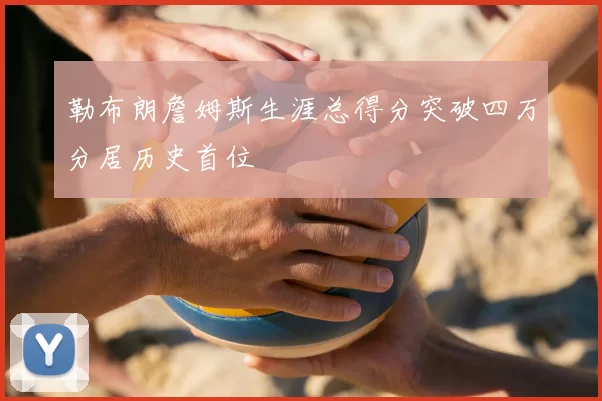 勒布朗詹姆斯生涯总得分突破四万分居历史首位
