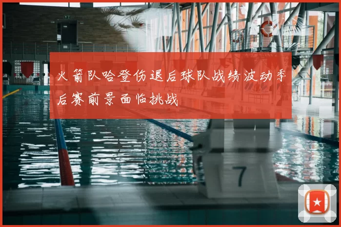 火箭队哈登伤退后球队战绩波动季后赛前景面临挑战