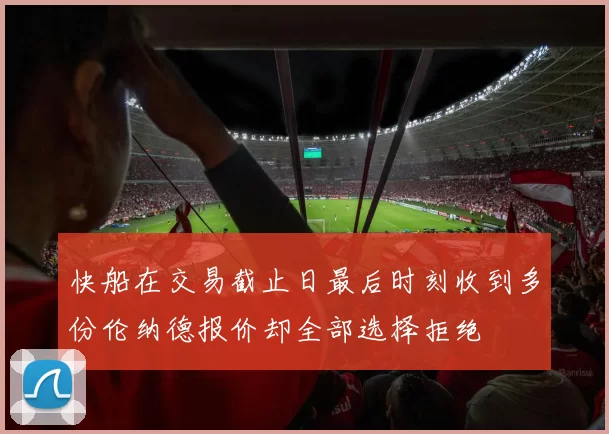 快船在交易截止日最后时刻收到多份伦纳德报价却全部选择拒绝