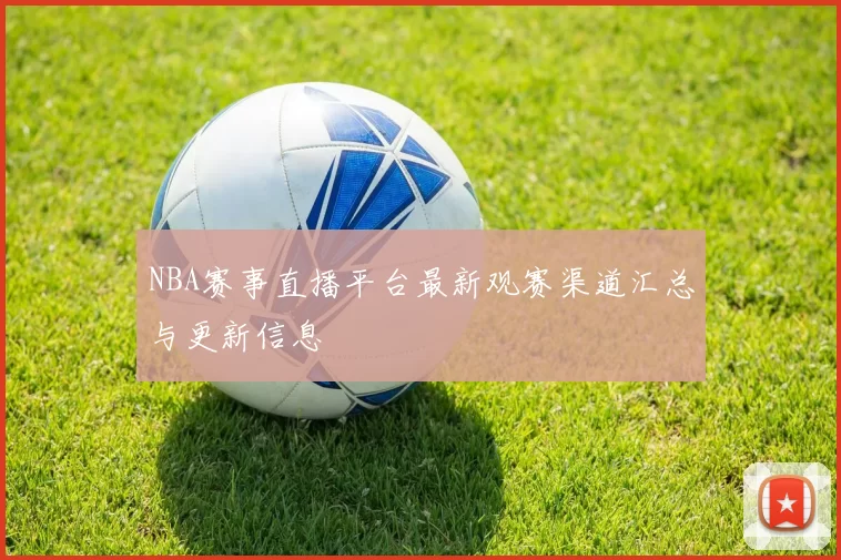 NBA赛事直播平台最新观赛渠道汇总与更新信息
