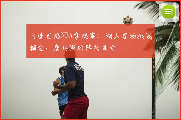 飞速直播NBA常规赛:湖人客场挑战掘金,詹姆斯对阵约基奇