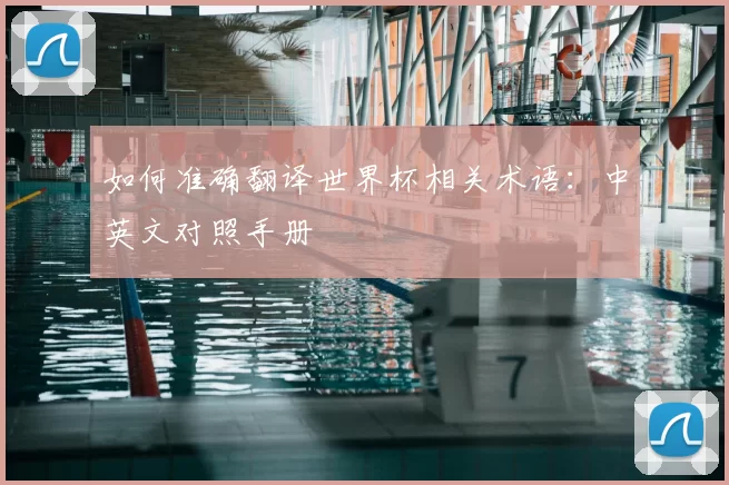 如何准确翻译世界杯相关术语:中英文对照手册