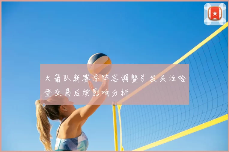 火箭队新赛季阵容调整引发关注哈登交易后续影响分析