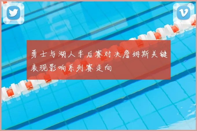 勇士与湖人季后赛对决詹姆斯关键表现影响系列赛走向
