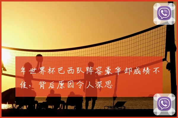 年世界杯巴西队阵容豪华却成绩不佳，背后原因令人深思