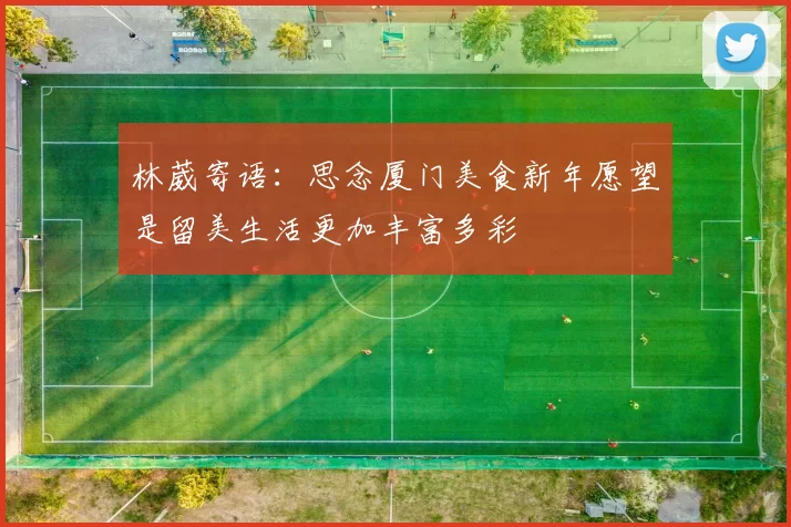 林葳寄语:思念厦门美食新年愿望是留美生活更加丰富多彩