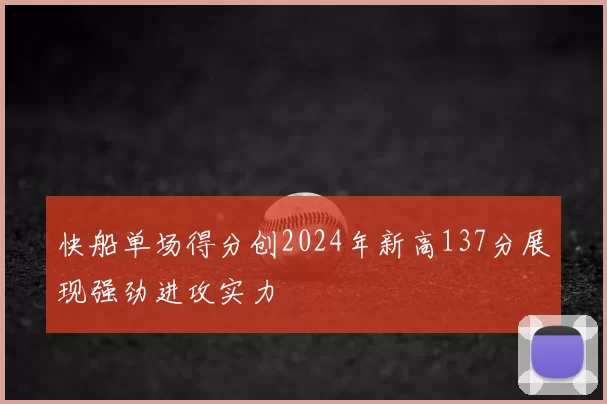快船单场得分创2024年新高137分展现强劲进攻实力