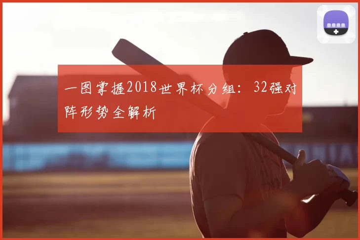 一图掌握2018世界杯分组：32强对阵形势全解析
