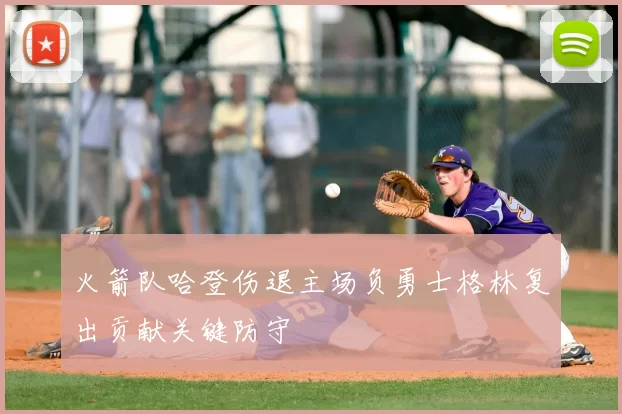 火箭队哈登伤退主场负勇士格林复出贡献关键防守
