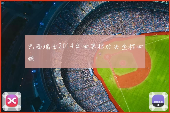 巴西瑞士2014年世界杯对决全程回顾