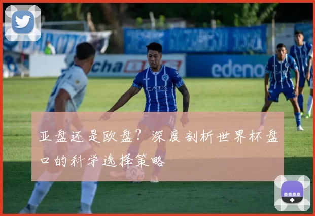 亚盘还是欧盘？深度剖析世界杯盘口的科学选择策略