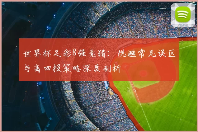世界杯足彩8强竞猜：规避常见误区与高回报策略深度剖析
