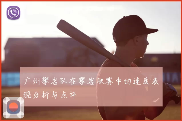 广州攀岩队在攀岩联赛中的速度表现分析与点评
