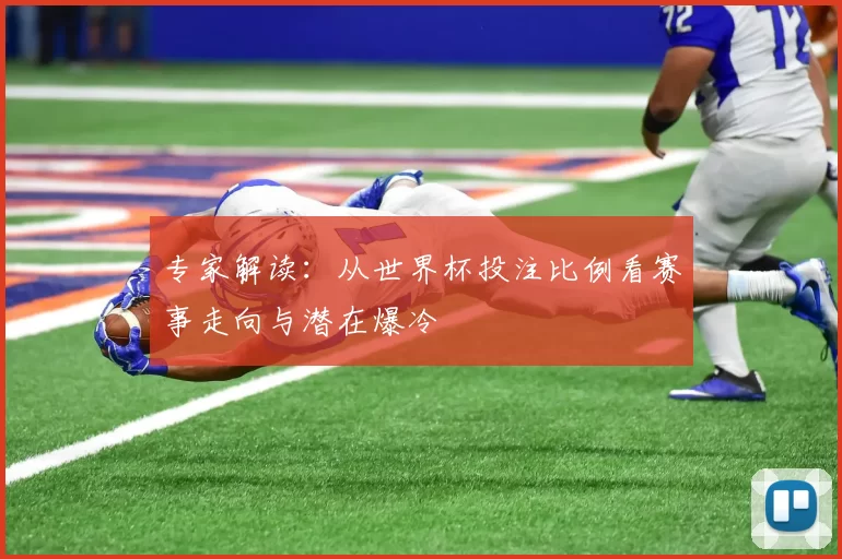专家解读:从世界杯投注比例看赛事走向与潜在爆冷