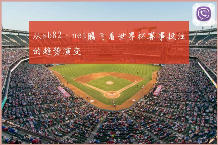 从ab82·net腾飞看世界杯赛事投注的趋势演变