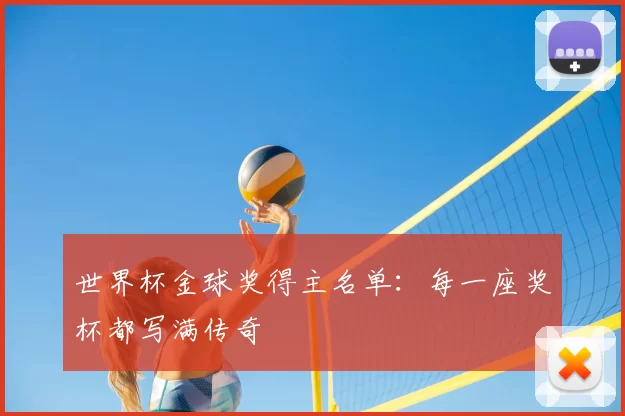 世界杯金球奖得主名单：每一座奖杯都写满传奇