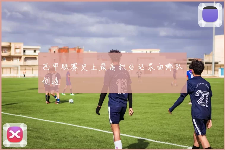 西甲联赛史上最高积分记录由哪队创造