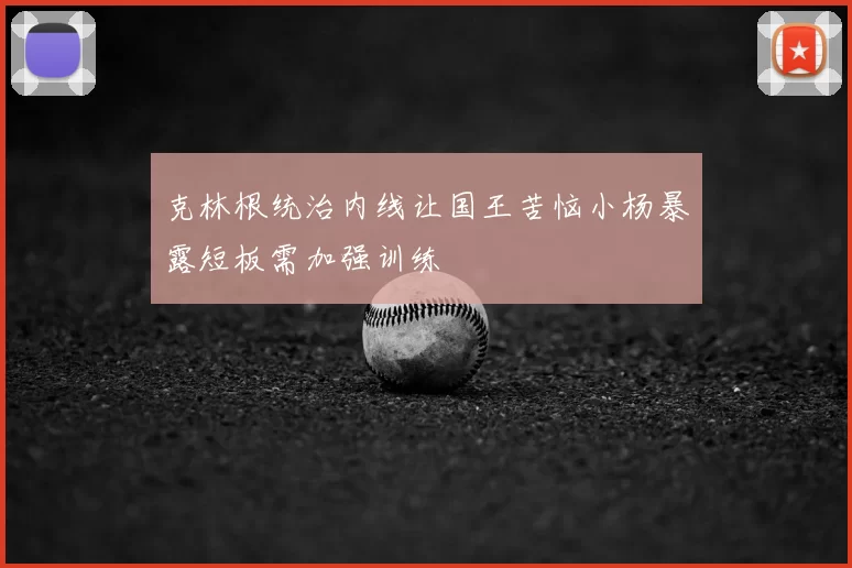克林根统治内线让国王苦恼小杨暴露短板需加强训练