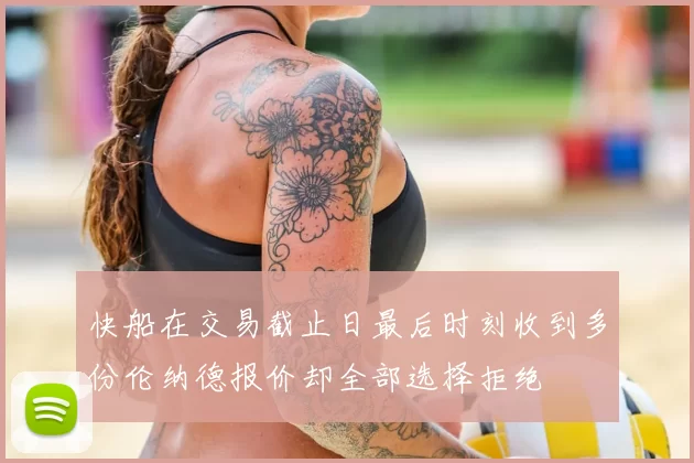 快船在交易截止日最后时刻收到多份伦纳德报价却全部选择拒绝