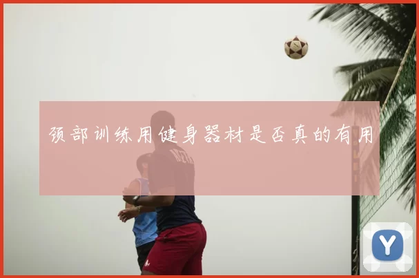 颈部训练用健身器材是否真的有用