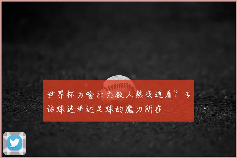 世界杯为啥让无数人熬夜追看?专访球迷讲述足球的魔力所在