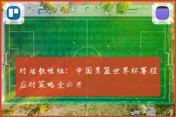 对话教练组：中国男篮世界杯赛程应对策略全公开