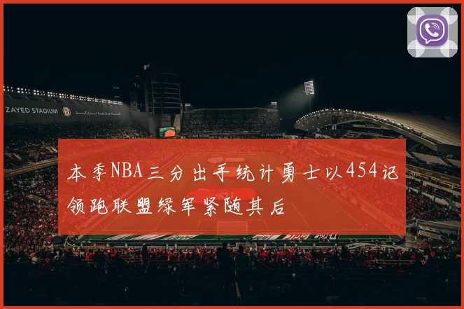 本季NBA三分出手统计勇士以454记领跑联盟绿军紧随其后