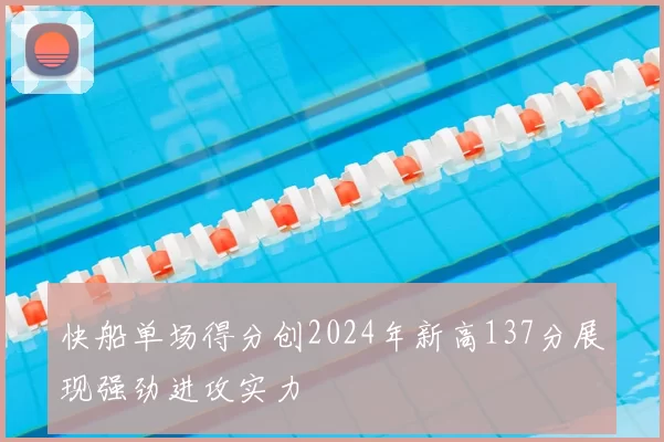 快船单场得分创2024年新高137分展现强劲进攻实力