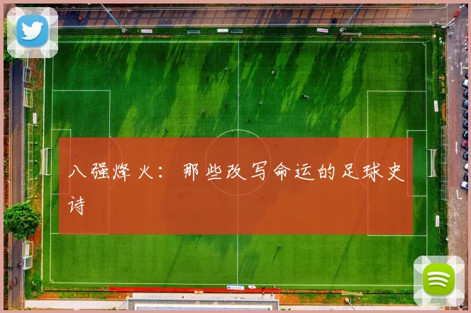 八强烽火:那些改写命运的足球史诗