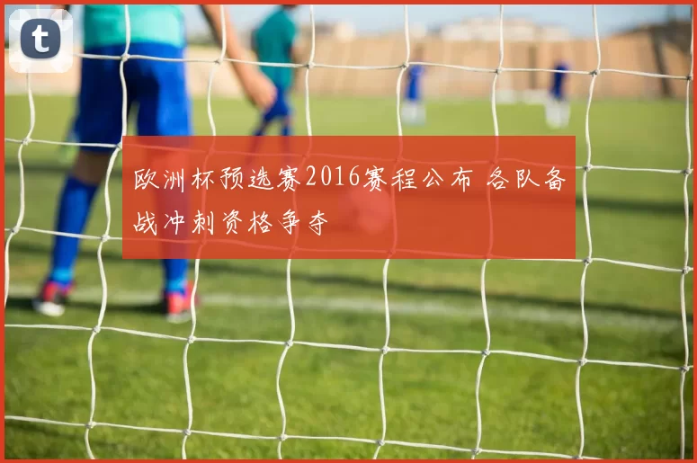 欧洲杯预选赛2016赛程公布 各队备战冲刺资格争夺