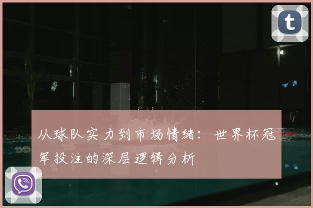 从球队实力到市场情绪：世界杯冠军投注的深层逻辑分析