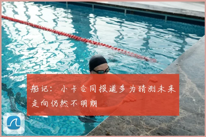 船记：小卡合同报道多为猜测未来走向仍然不明朗