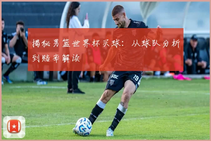揭秘男篮世界杯买球:从球队分析到赔率解读