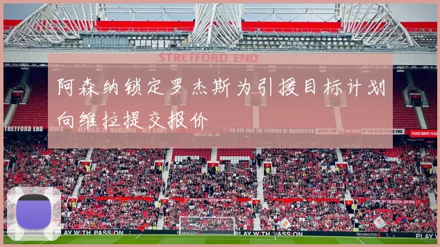 阿森纳锁定罗杰斯为引援目标计划向维拉提交报价
