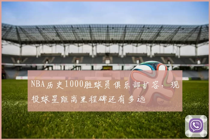 NBA历史1000胜球员俱乐部扩容，现役球星距离里程碑还有多远