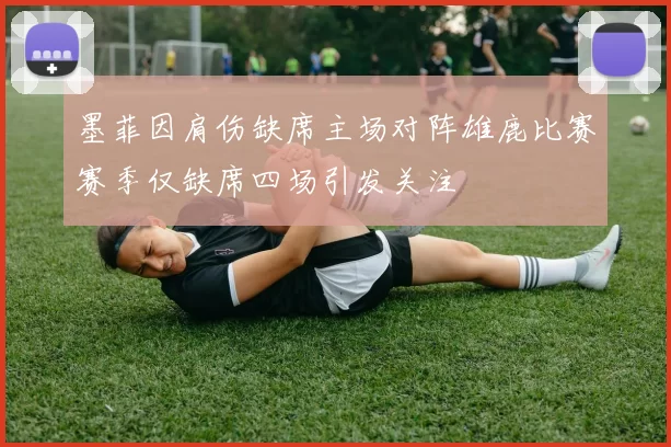 墨菲因肩伤缺席主场对阵雄鹿比赛赛季仅缺席四场引发关注