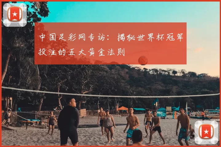 中国足彩网专访:揭秘世界杯冠军投注的五大黄金法则