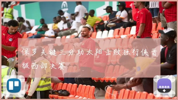 保罗关键三分助太阳击败独行侠晋级西部决赛