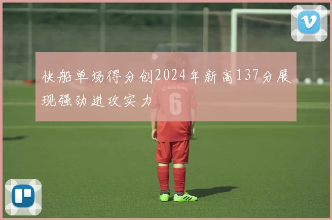 快船单场得分创2024年新高137分展现强劲进攻实力
