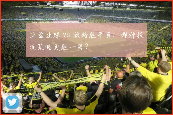 亚盘让球 vs 欧赔胜平负：哪种投注策略更胜一筹？