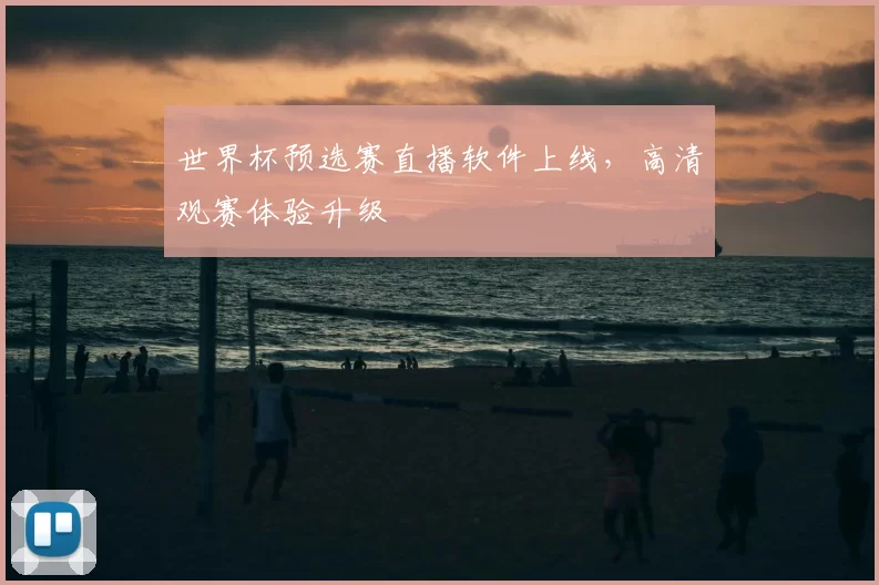 世界杯预选赛直播软件上线,高清观赛体验升级