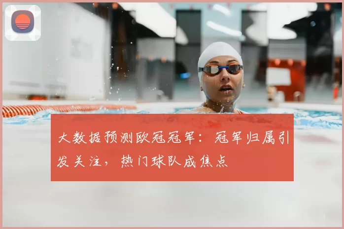 大数据预测欧冠冠军:冠军归属引发关注,热门球队成焦点