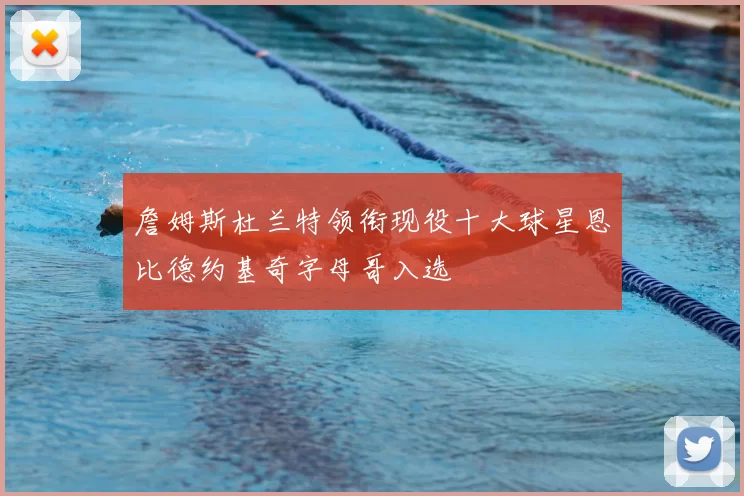 詹姆斯杜兰特领衔现役十大球星恩比德约基奇字母哥入选