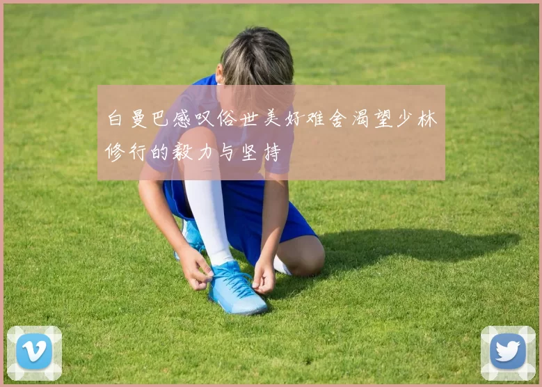 白曼巴感叹俗世美好难舍渴望少林修行的毅力与坚持