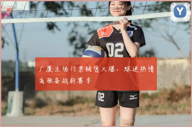 广厦主场门票销售火爆,球迷热情高涨备战新赛季