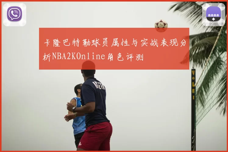 卡隆巴特勒球员属性与实战表现分析NBA2KOnline角色评测