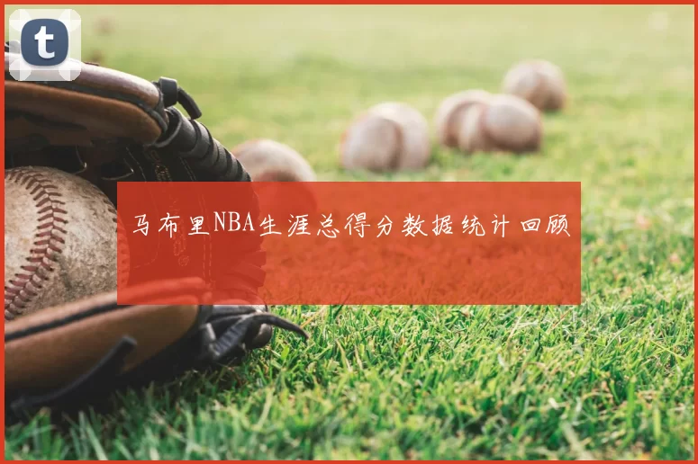 马布里NBA生涯总得分数据统计回顾