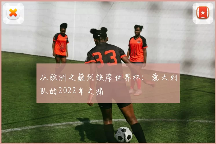 从欧洲之巅到缺席世界杯：意大利队的2022年之痛