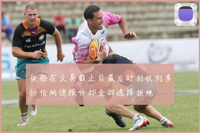 快船在交易截止日最后时刻收到多份伦纳德报价却全部选择拒绝