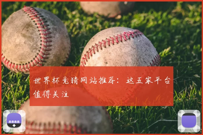 世界杯竞猜网站推荐：这五家平台值得关注